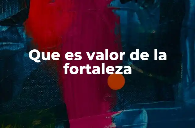 Que es Valor de la Fortaleza 2 La importancia de la fortaleza en la vida cotidiana