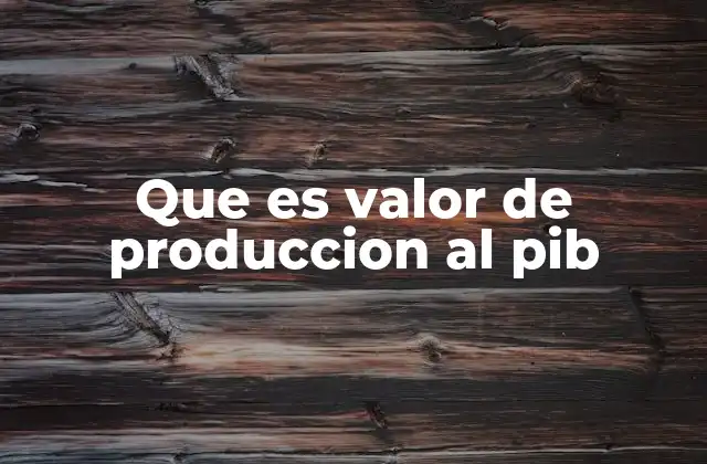 Que es Valor de Produccion Al Pib