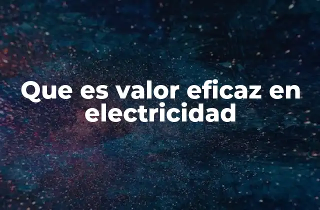 Que es Valor Eficaz en Electricidad