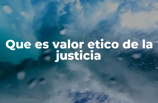 Que es Valor Etico de la Justicia