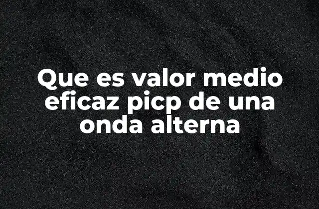 Que es Valor Medio Eficaz Picp de una Onda Alterna