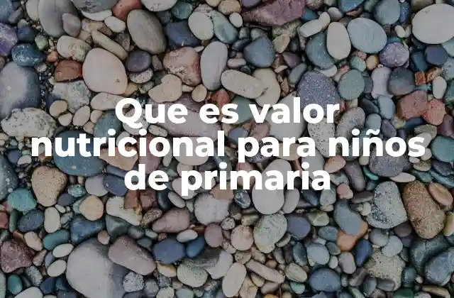Que es Valor Nutricional para Niños de Primaria