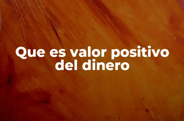 Que es Valor Positivo Del Dinero