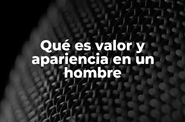 Qué es Valor y Apariencia en un Hombre