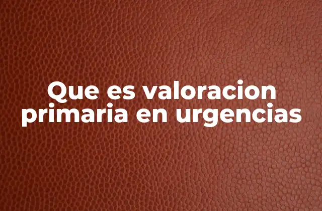 Que es Valoracion Primaria en Urgencias