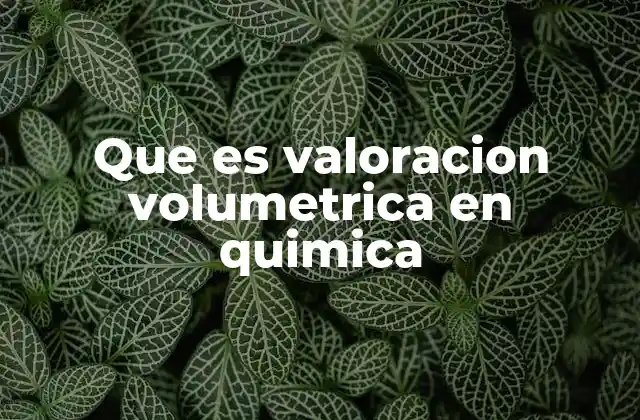 Que es Valoracion Volumetrica en Quimica 2 Aplicaciones de la valoración en el análisis químico