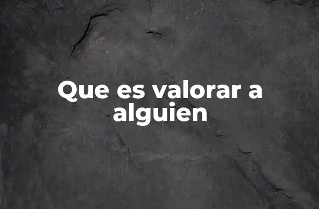 Que es Valorar a Alguien