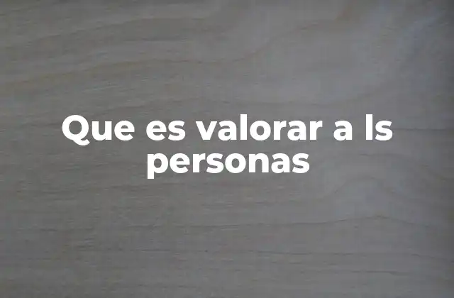 Que es Valorar a Ls Personas