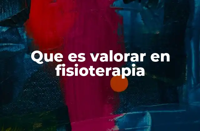 Que es Valorar en Fisioterapia
