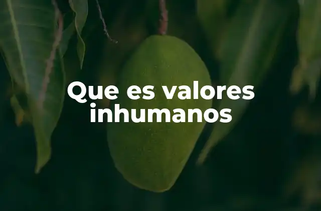Que es Valores Inhumanos
