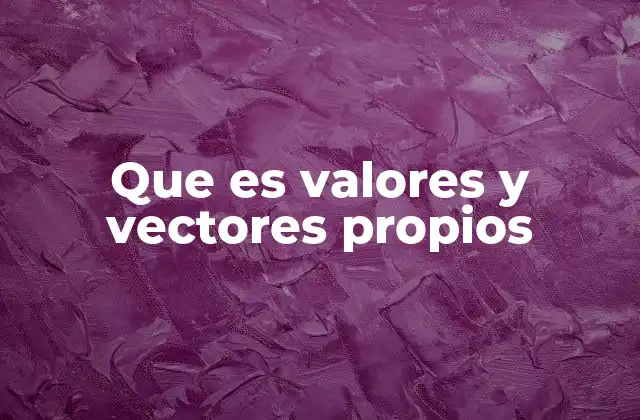 Que es Valores y Vectores Propios
