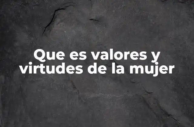 Que es Valores y Virtudes de la Mujer