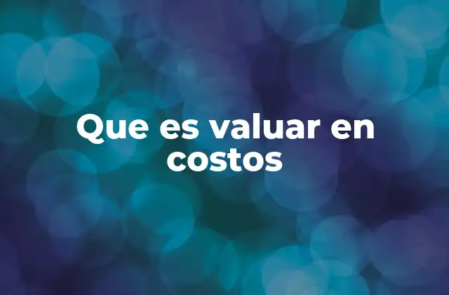 La importancia de la valuación en costos en la contabilidad