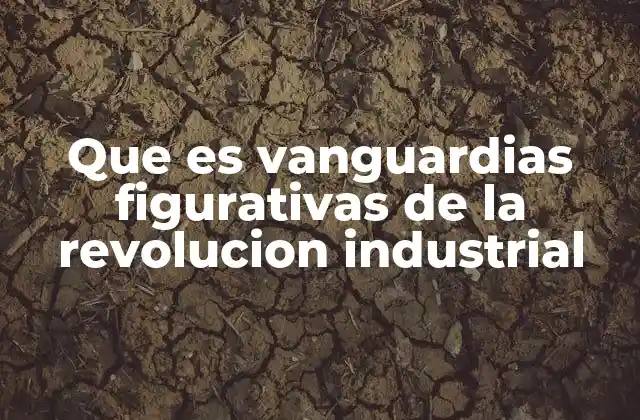 Que es Vanguardias Figurativas de la Revolucion Industrial