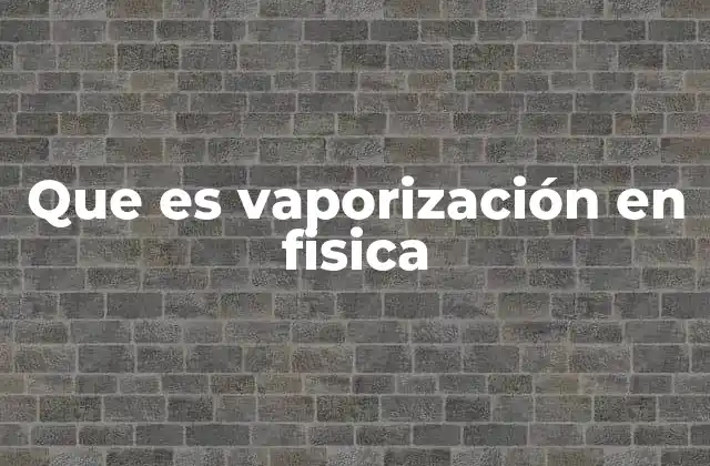 Que es Vaporización en Fisica