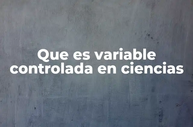 Que es Variable Controlada en Ciencias