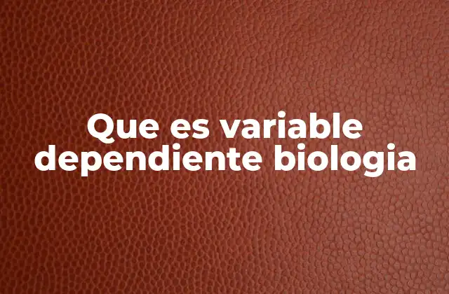 Que es Variable Dependiente Biologia