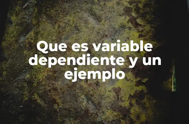 Que es Variable Dependiente y un Ejemplo