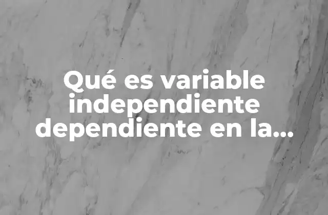 Qué es Variable Independiente Dependiente en la Investigación