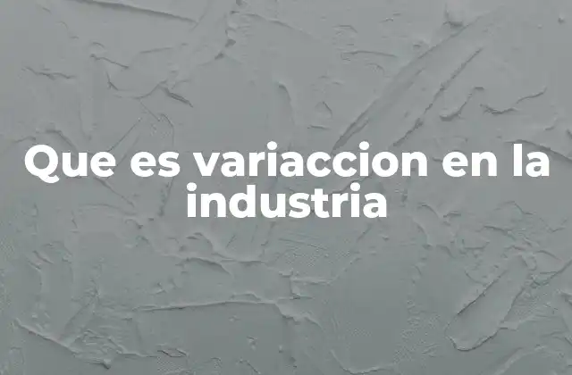 Que es Variaccion en la Industria 2 La importancia de controlar la variación en los procesos productivos