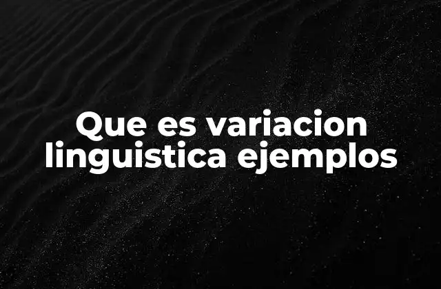 Que es Variacion Linguistica Ejemplos