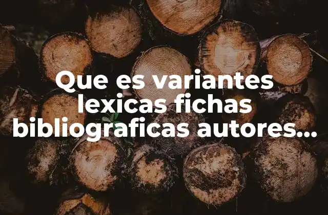 Que es Variantes Lexicas Fichas Bibliograficas Autores en Español