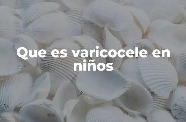 Que es Varicocele en Niños
