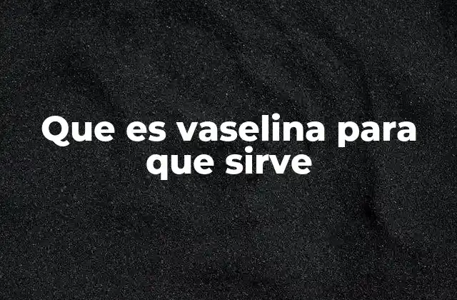 Que es Vaselina para que Sirve 2 Aplicaciones de la vaselina en salud y belleza