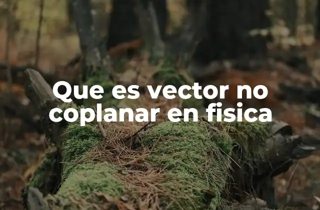 Que es Vector No Coplanar en Fisica 2 La importancia de los vectores no coplanarios en la física tridimensional