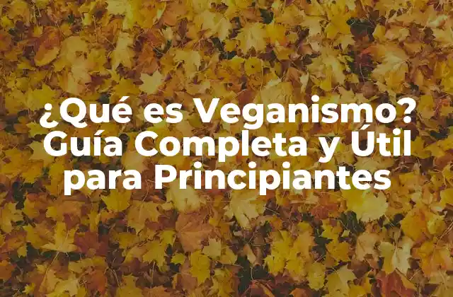 ¿qué es Veganismo? Guía Completa y Útil para Principiantes