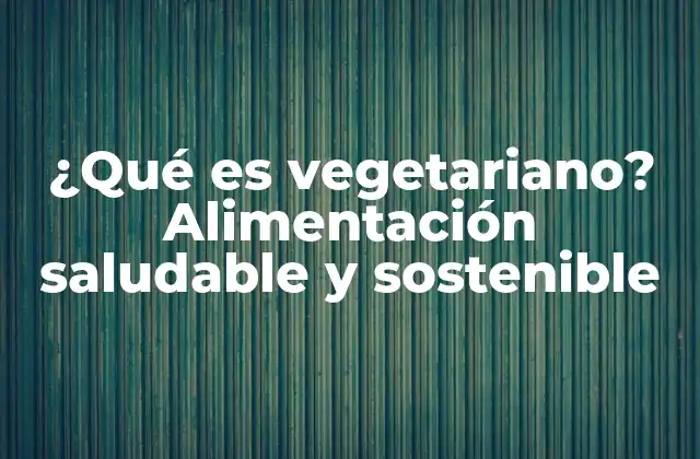 ¿qué es Vegetariano? Alimentación Saludable y Sostenible