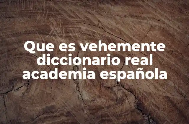 Que es Vehemente Diccionario Real Academia Española