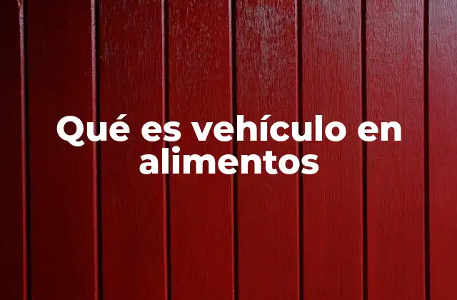 Qué es Vehículo en Alimentos