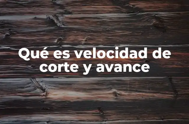 Qué es Velocidad de Corte y Avance