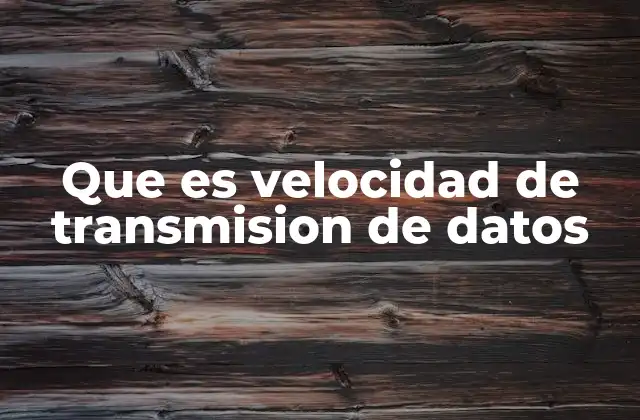 Que es Velocidad de Transmision de Datos