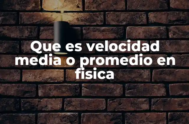 Que es Velocidad Media o Promedio en Fisica