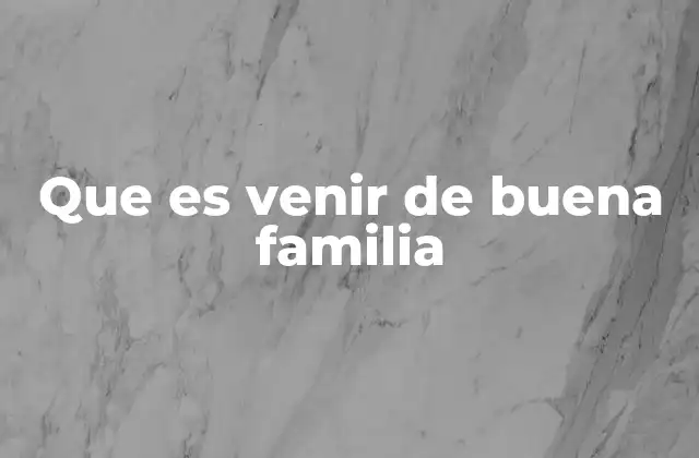 Que es Venir de Buena Familia