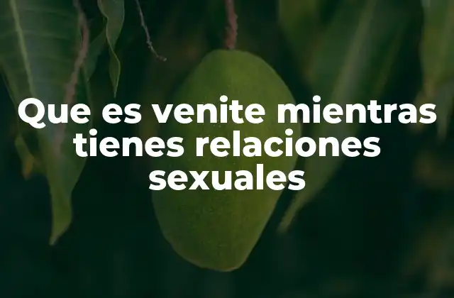 Que es Venite Mientras Tienes Relaciones Sexuales