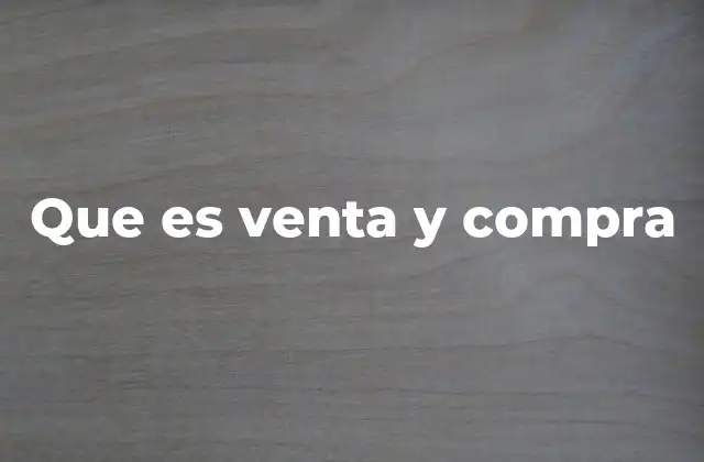 Que es Venta y Compra 2 El proceso detrás del intercambio comercial