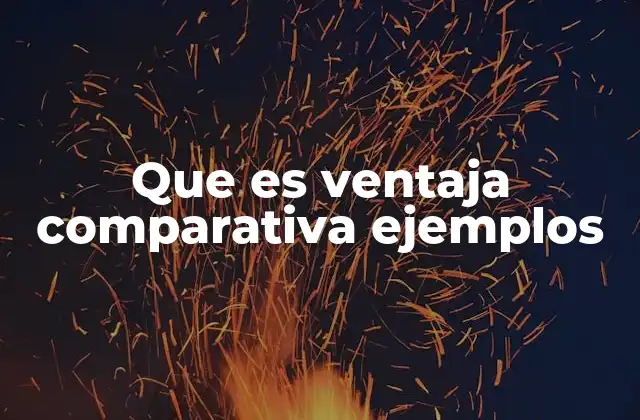 La importancia de la ventaja comparativa en el comercio