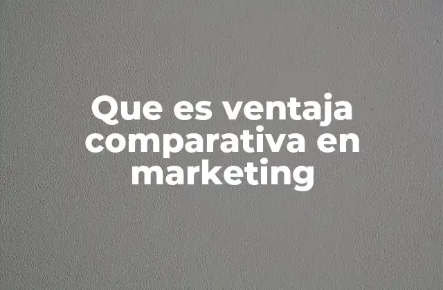 Que es Ventaja Comparativa en Marketing