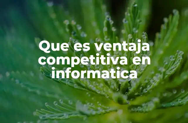 Que es Ventaja Competitiva en Informatica 2 Cómo la tecnología impulsa la ventaja empresarial