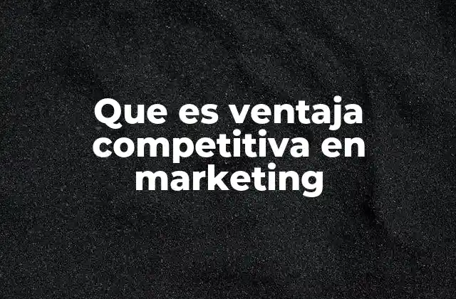 Que es Ventaja Competitiva en Marketing