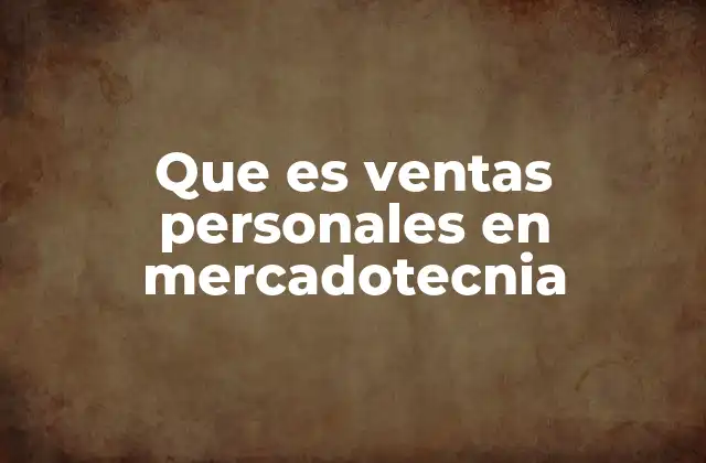 Que es Ventas Personales en Mercadotecnia