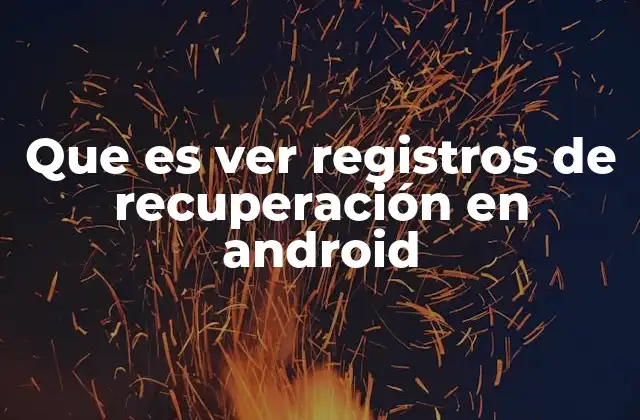 Que es Ver Registros de Recuperación en Android 2 Cómo se generan los registros de recuperación en Android
