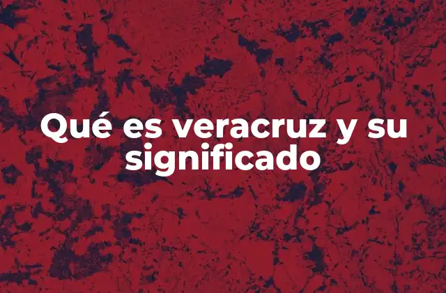 Qué es Veracruz y Su Significado
