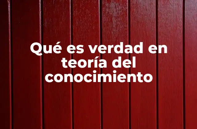 Qué es Verdad en Teoría Del Conocimiento