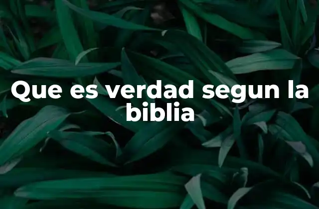 Que es Verdad Segun la Biblia