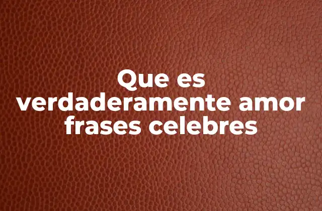 Que es Verdaderamente Amor Frases Celebres