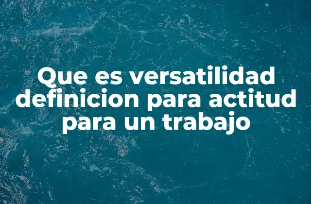 Que es Versatilidad Definicion para Actitud para un Trabajo